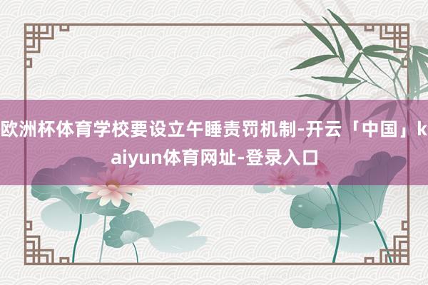 欧洲杯体育学校要设立午睡责罚机制-开云「中国」kaiyun体育网址-登录入口