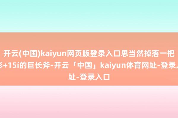 开云(中国)kaiyun网页版登录入口思当然掉落一把无形+15
<br>
<br>
            <ul class=