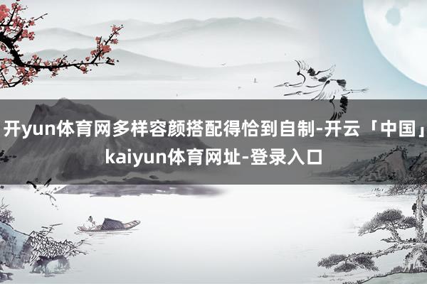 开yun体育网多样容颜搭配得恰到自制-开云「中国」kaiyun体育网址-登录入口