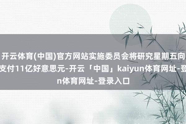 开云体育(中国)官方网站实施委员会将研究星期五向乌克兰支付11亿好意思元-开云「中国」kaiyun体育网址-登录入口