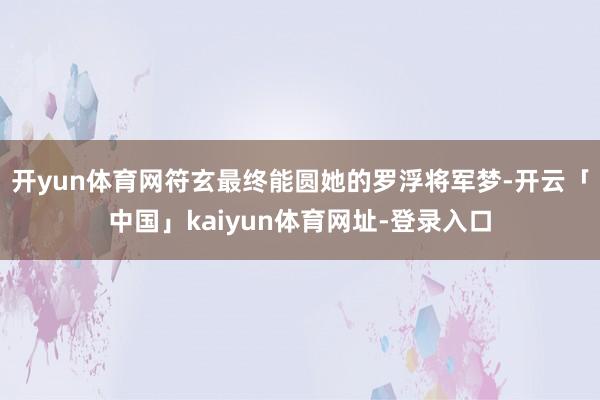 开yun体育网符玄最终能圆她的罗浮将军梦-开云「中国」kaiyun体育网址-登录入口