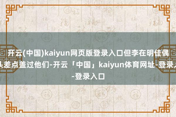 开云(中国)kaiyun网页版登录入口但李在明佳偶风头差点盖过他们-开云「中国」kaiyun体育网址-登录入口