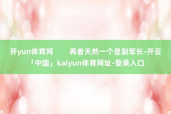 开yun体育网        再者天然一个是副军长-开云「中国」kaiyun体育网址-登录入口