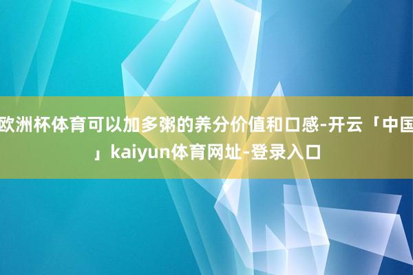 欧洲杯体育可以加多粥的养分价值和口感-开云「中国」kaiyun体育网址-登录入口