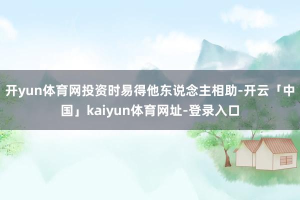 开yun体育网投资时易得他东说念主相助-开云「中国」kaiyun体育网址-登录入口