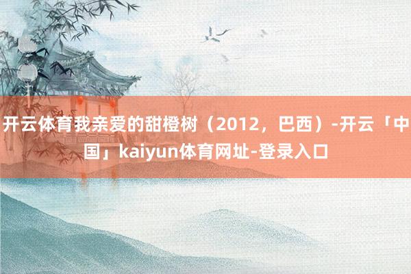 开云体育我亲爱的甜橙树（2012，巴西）-开云「中国」kaiyun体育网址-登录入口