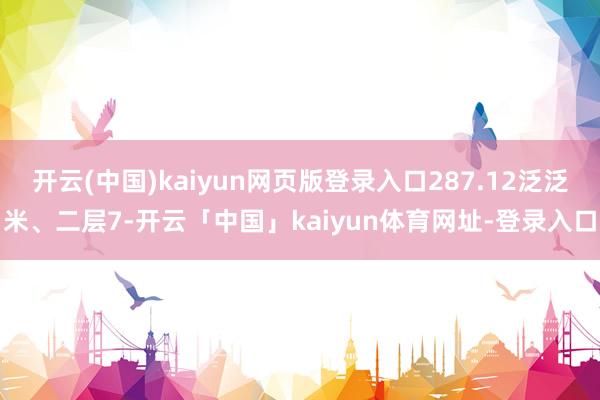 开云(中国)kaiyun网页版登录入口287.12泛泛米、二层7-开云「中国」kaiyun体育网址-登录入口