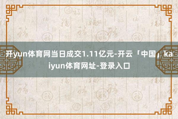 开yun体育网当日成交1.11亿元-开云「中国」kaiyun体育网址-登录入口