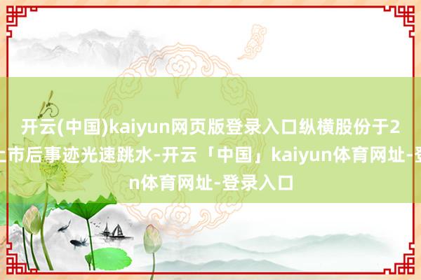开云(中国)kaiyun网页版登录入口纵横股份于2021年上市后事迹光速跳水-开云「中国」kaiyun体育网址-登录入口
