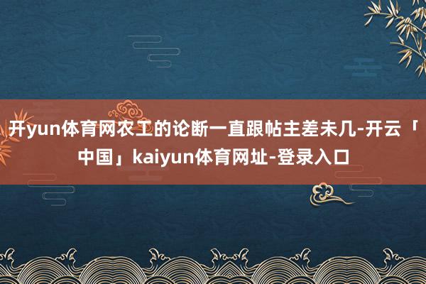 开yun体育网农工的论断一直跟帖主差未几-开云「中国」kaiyun体育网址-登录入口