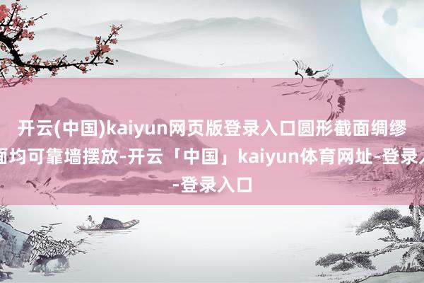 开云(中国)kaiyun网页版登录入口圆形截面绸缪四面均可靠墙摆放-开云「中国」kaiyun体育网址-登录入口