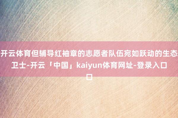 开云体育但辅导红袖章的志愿者队伍宛如跃动的生态卫士-开云「中国」kaiyun体育网址-登录入口