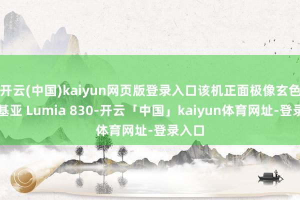 开云(中国)kaiyun网页版登录入口该机正面极像玄色版诺基亚 Lumia 830-开云「中国」kaiyun体育网址-登录入口
