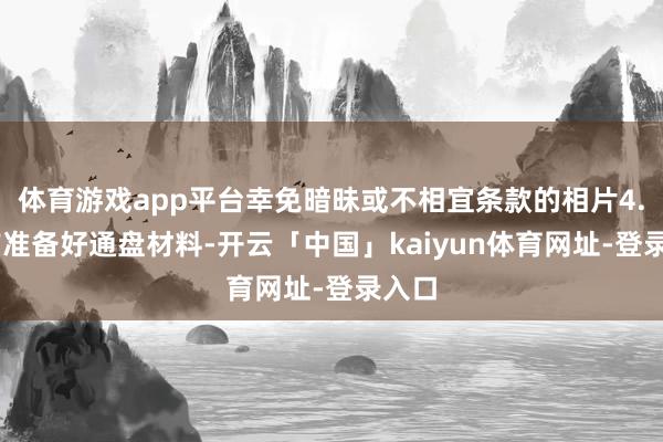 体育游戏app平台幸免暗昧或不相宜条款的相片4. 提前准备好通盘材料-开云「中国」kaiyun体育网址-登录入口