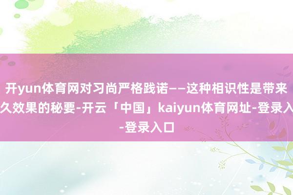 开yun体育网对习尚严格践诺——这种相识性是带来永久效果的秘要-开云「中国」kaiyun体育网址-登录入口
