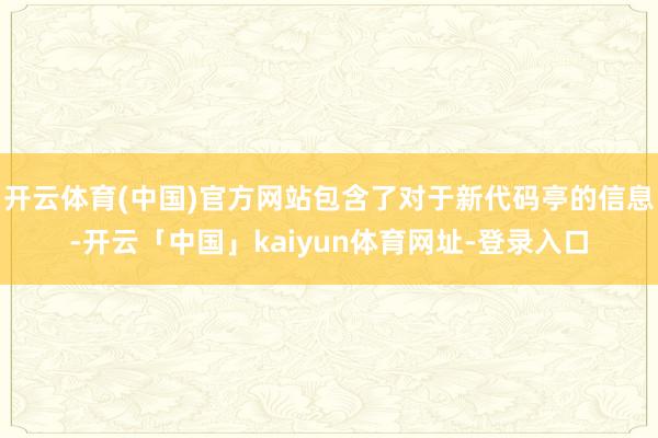 开云体育(中国)官方网站包含了对于新代码亭的信息-开云「中国」kaiyun体育网址-登录入口