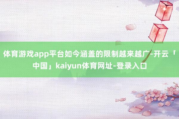 体育游戏app平台如今涵盖的限制越来越广-开云「中国」kaiyun体育网址-登录入口