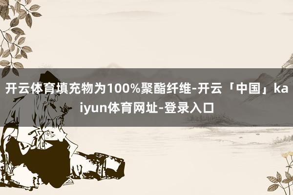 开云体育填充物为100%聚酯纤维-开云「中国」kaiyun体育网址-登录入口