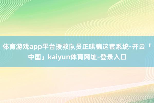 体育游戏app平台援救队员正哄骗这套系统-开云「中国」kaiyun体育网址-登录入口