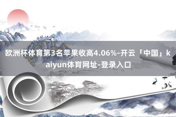欧洲杯体育　　第3名苹果收高4.06%-开云「中国」kaiyun体育网址-登录入口