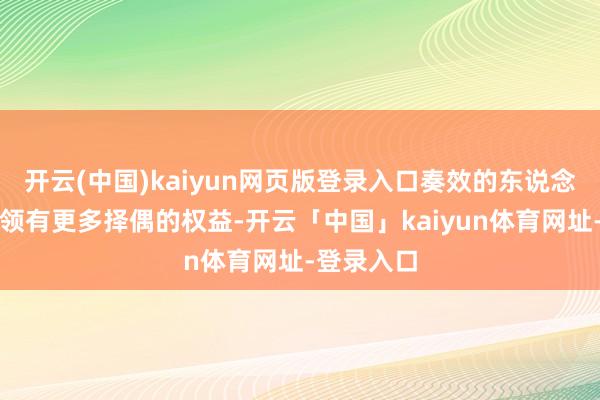 开云(中国)kaiyun网页版登录入口奏效的东说念主总能够领有更多择偶的权益-开云「中国」kaiyun体育网址-登录入口