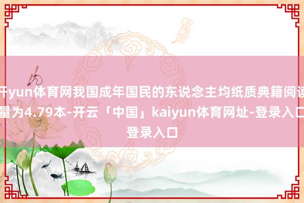 开yun体育网我国成年国民的东说念主均纸质典籍阅读量为4.79本-开云「中国」kaiyun体育网址-登录入口