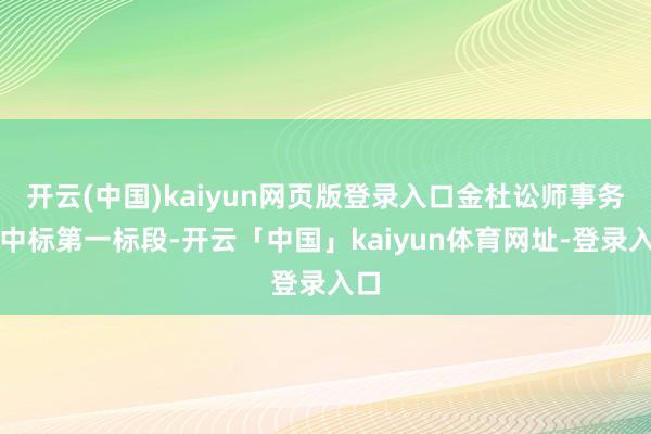 开云(中国)kaiyun网页版登录入口金杜讼师事务所中标第一标段-开云「中国」kaiyun体育网址-登录入口