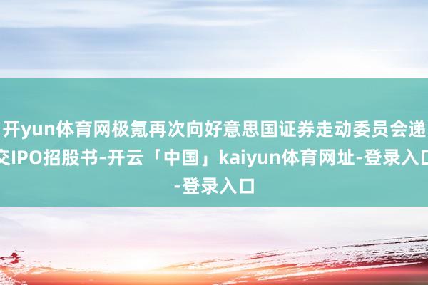 开yun体育网极氪再次向好意思国证券走动委员会递交IPO招股书-开云「中国」kaiyun体育网址-登录入口